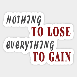 Nothing to lose everything to gain Sticker